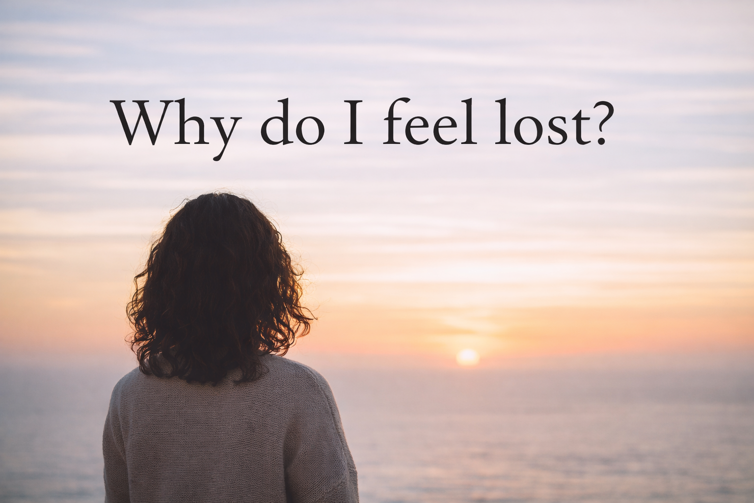 Race-neutral woman standing quietly and looking out at the horizon with text that reads “Why do I feel lost?”